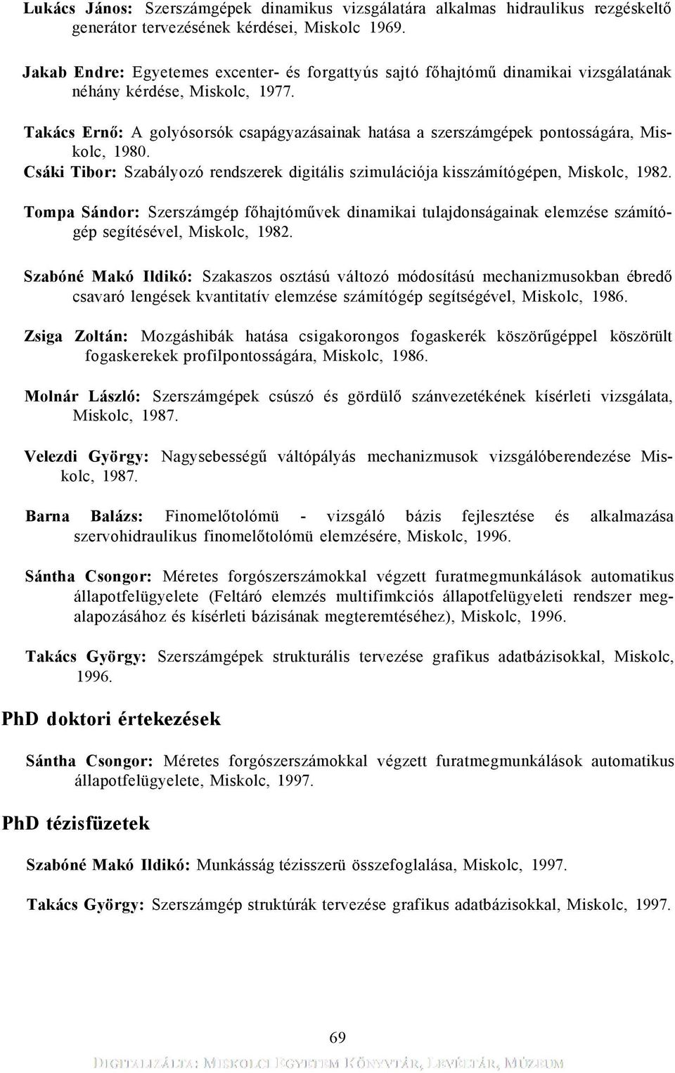 Takács Ernő: A golyósorsók csapágyazásainak hatása a szerszámgépek pontosságára, Miskolc, 1980. Csáki Tibor: Szabályozó rendszerek digitális szimulációja kisszámítógépen, Miskolc, 1982.