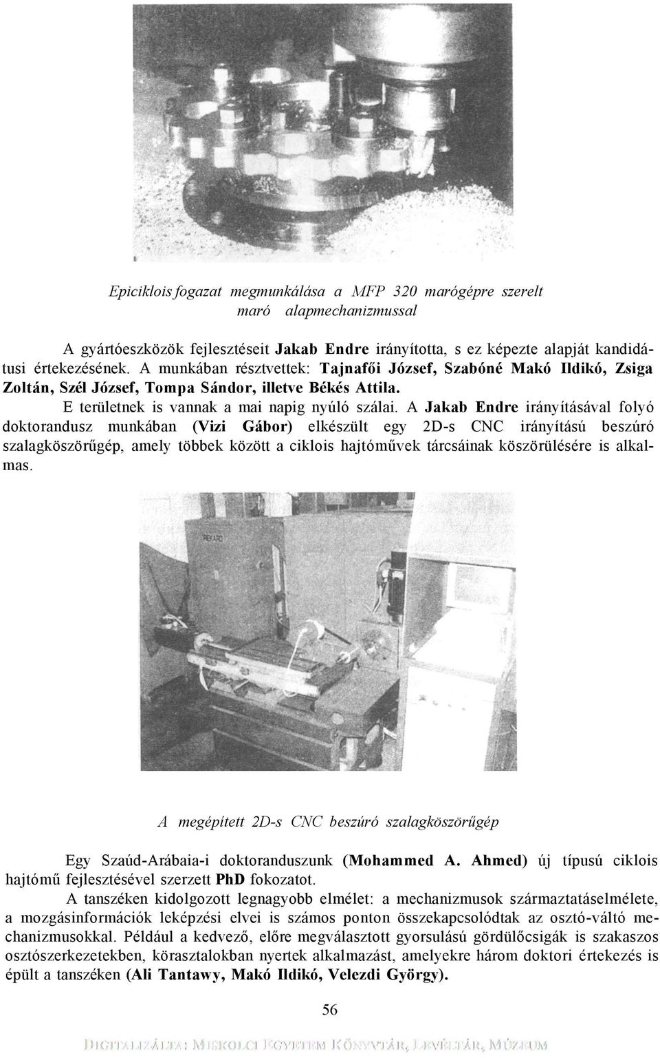 A Jakab Endre irányításával folyó doktorandusz munkában (Vizi Gábor) elkészült egy 2D-s CNC irányítású beszúró szalagköszörűgép, amely többek között a ciklois hajtóművek tárcsáinak köszörülésére is