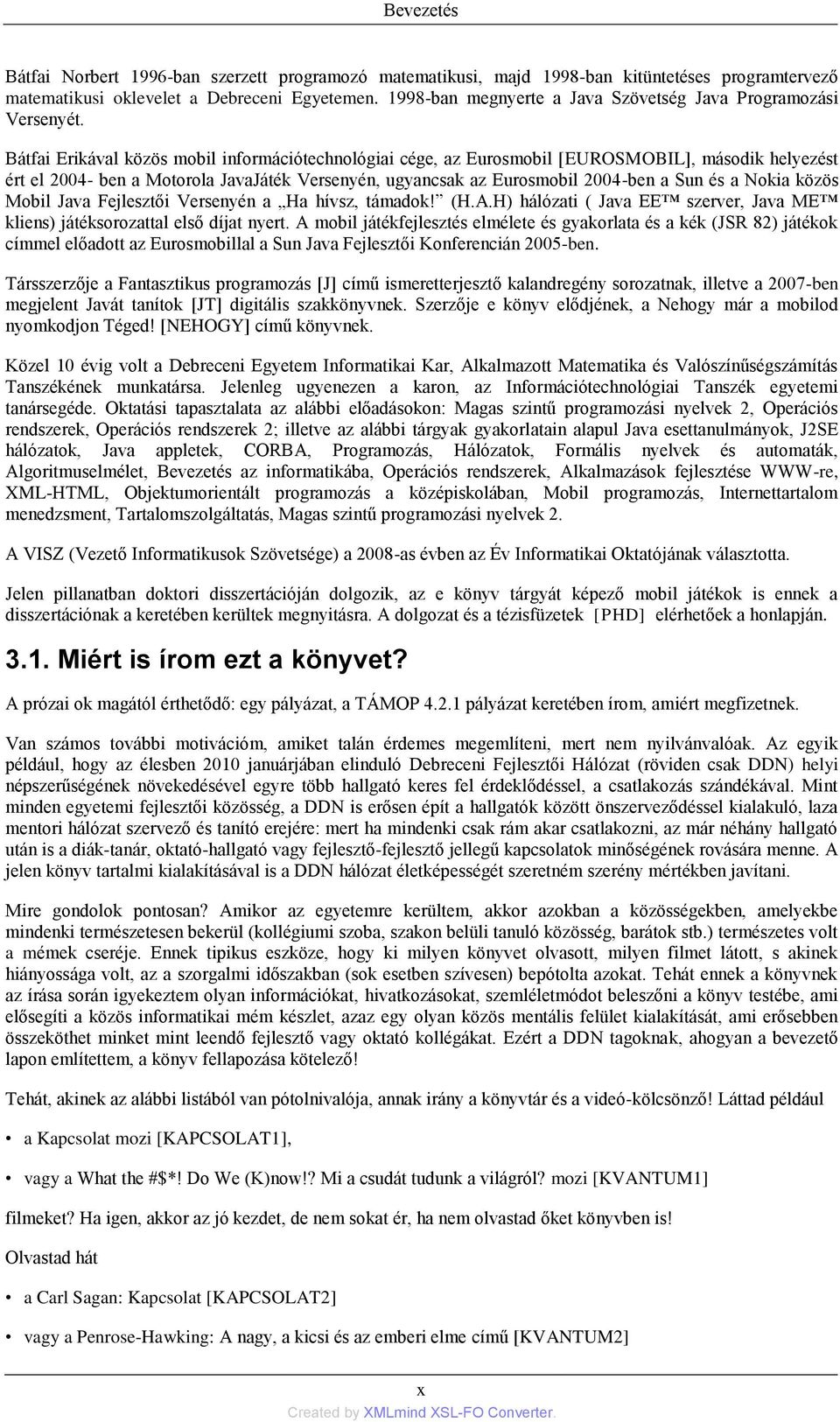 Bátfai Erikával közös mobil információtechnológiai cége, az Eurosmobil [EUROSMOBIL], második helyezést ért el 2004- ben a Motorola JavaJáték Versenyén, ugyancsak az Eurosmobil 2004-ben a Sun és a