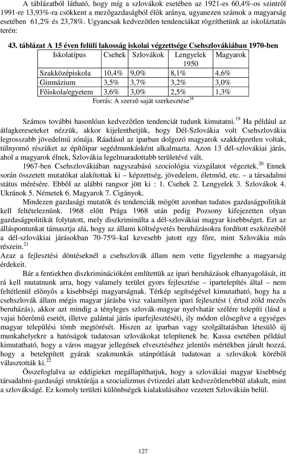 táblázat A 15 éven felüli lakosság iskolai végzettsége Csehszlovákiában 1970-ben Iskolatípus Csehek Szlovákok Lengyelek Magyarok 1950 Szakközépiskola 10,4% 9,0% 8,1% 4,6% Gimnázium 3,5% 3,7% 3,2%