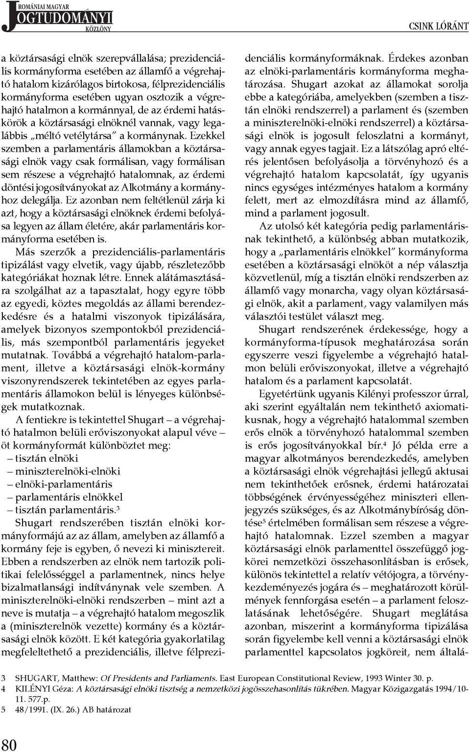 Ezekkel szemben a parlamentáris államokban a köztársasági elnök vagy csak formálisan, vagy formálisan sem részese a végrehajtó hatalomnak, az érdemi döntési jogosítványokat az Alkotmány a kormányhoz