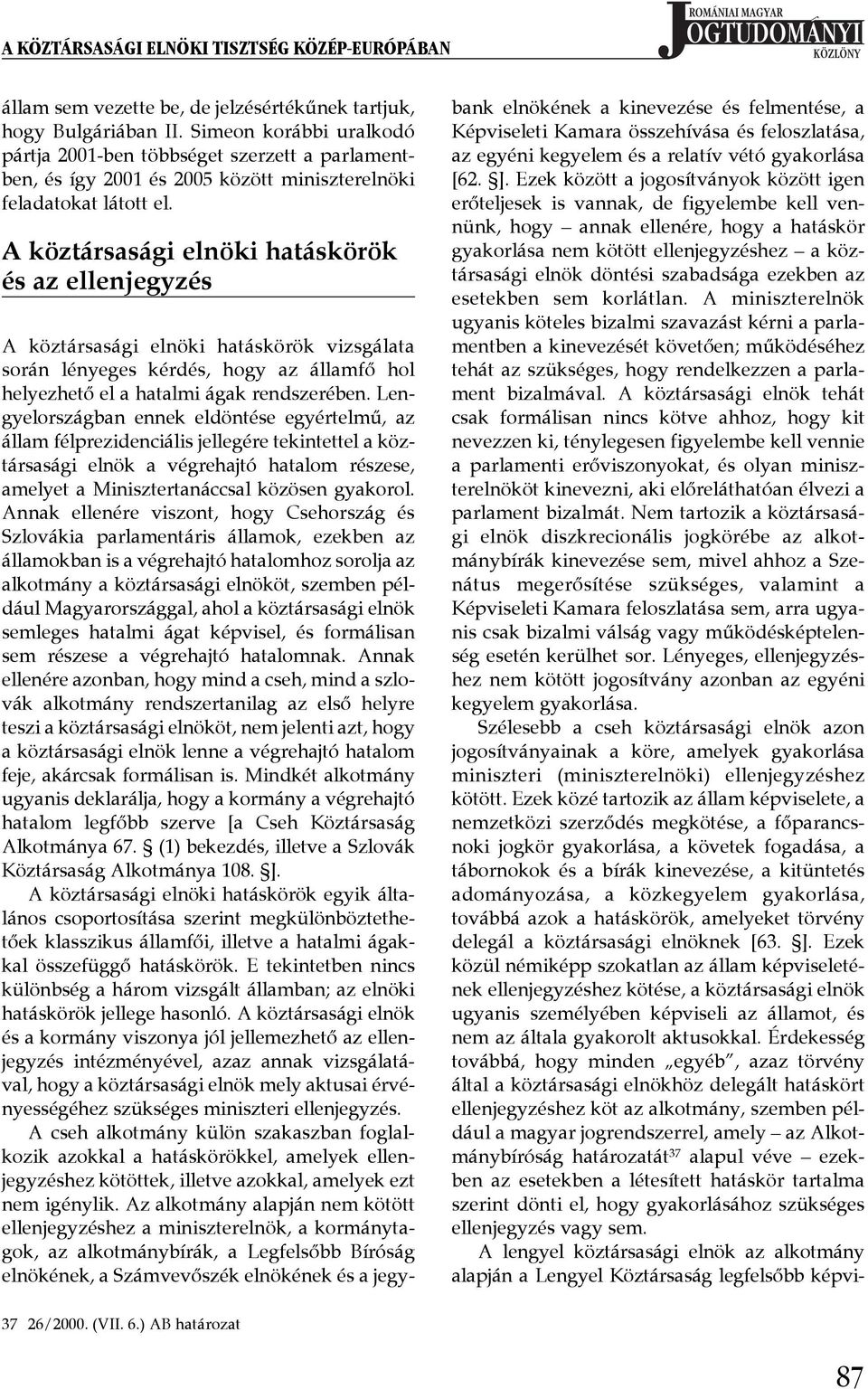 A köztársasági elnöki hatáskörök és az ellenjegyzés A köztársasági elnöki hatáskörök vizsgálata során lényeges kérdés, hogy az államfő hol helyezhető el a hatalmi ágak rendszerében.
