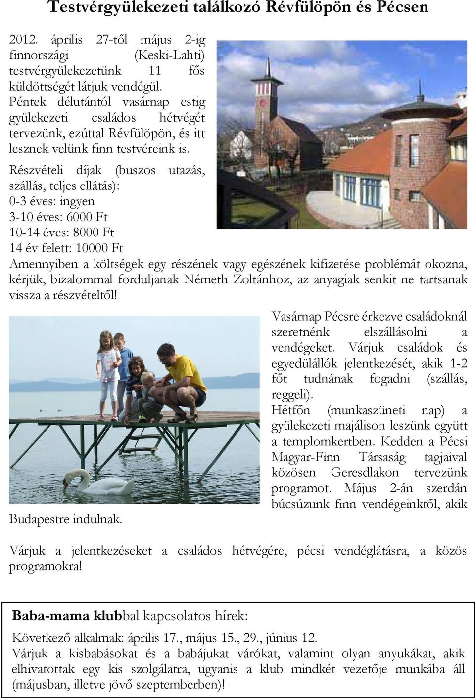 Részvételi díjak (buszos utazás, szállás, teljes ellátás): 0-3 éves: ingyen 3-10 éves: 6000 Ft 10-14 éves: 8000 Ft 14 év felett: 10000 Ft Amennyiben a költségek egy részének vagy egészének kifizetése