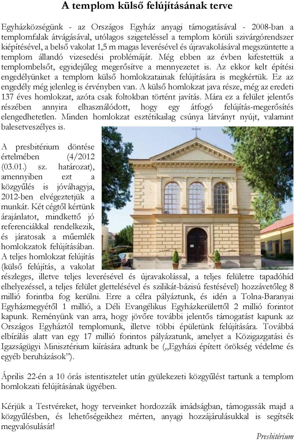 Még ebben az évben kifestettük a templombelsıt, egyidejőleg megerısítve a mennyezetet is. Az ekkor kelt építési engedélyünket a templom külsı homlokzatainak felújítására is megkértük.
