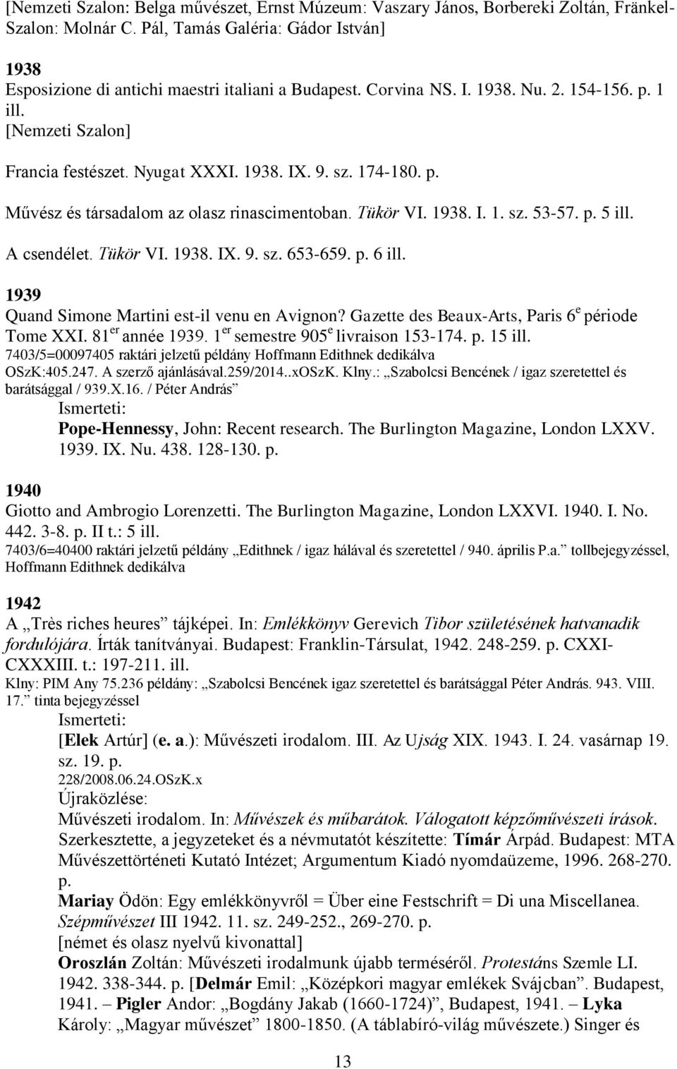 p. 5 ill. A csendélet. Tükör VI. 1938. IX. 9. sz. 653-659. p. 6 ill. 1939 Quand Simone Martini est-il venu en Avignon? Gazette des Beaux-Arts, Paris 6 e période Tome XXI. 81 er année 1939.