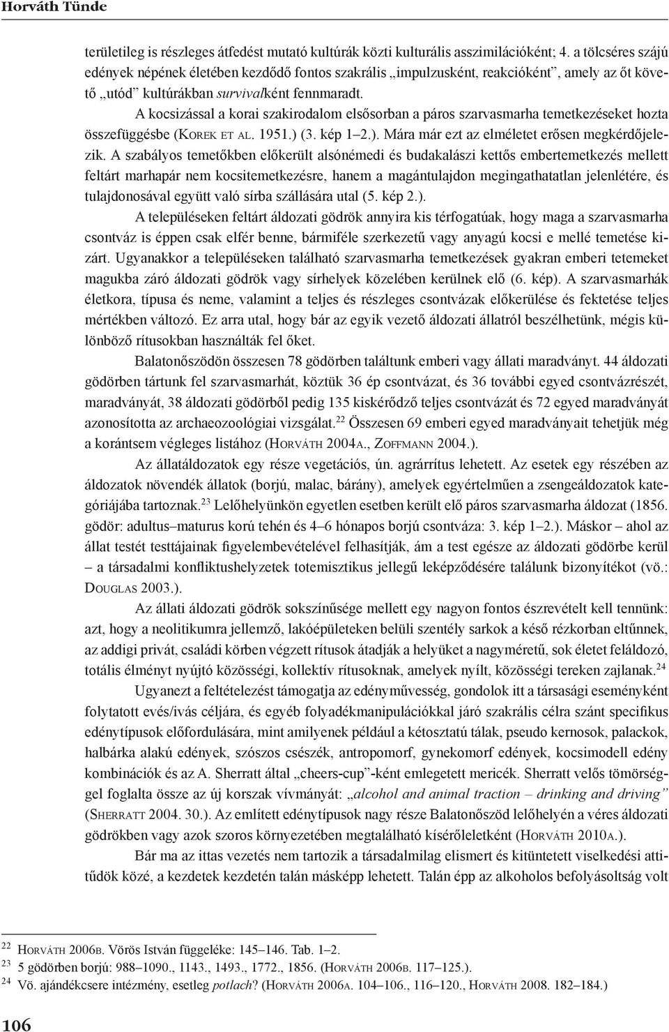 A kocsizással a korai szakirodalom elsősorban a páros szarvasmarha temetkezéseket hozta összefüggésbe (Korek et al. 1951.) (3. kép 1 2.). Mára már ezt az elméletet erősen megkérdőjelezik.