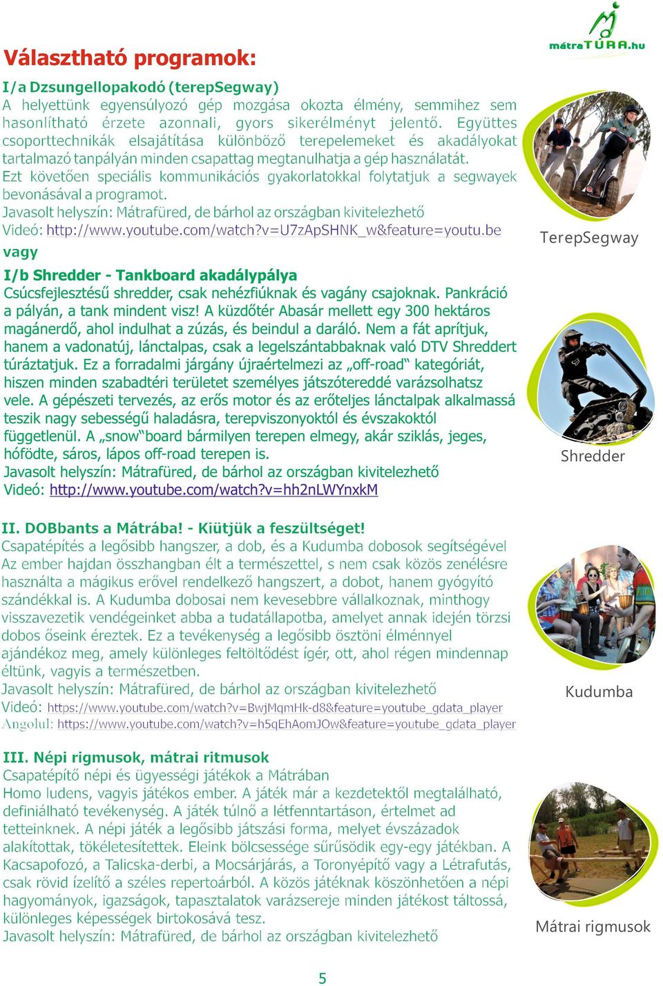 Ezt követően speciális kommunikációs gyakorlatokkal folytatjuk a segwayek bevonásával a programot. Videó: http://www.youtube.com/watch?v=u7zapshnk_w&feature=youtu.