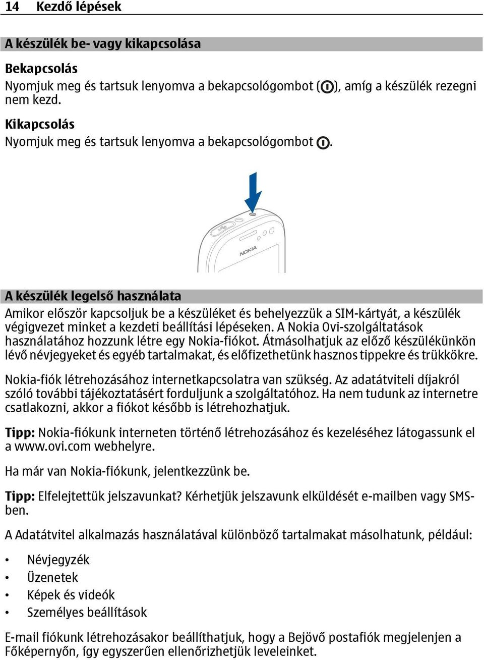 A Nokia Ovi-szolgáltatások használatához hozzunk létre egy Nokia-fiókot. Átmásolhatjuk az előző készülékünkön lévő névjegyeket és egyéb tartalmakat, és előfizethetünk hasznos tippekre és trükkökre.