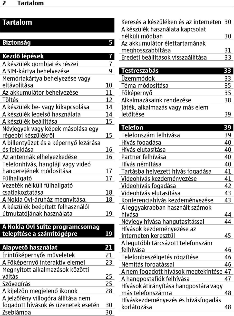 16 Az antennák elhelyezkedése 16 Telefonhívás, hangfájl vagy videó hangerejének módosítása 17 Fülhallgató 17 Vezeték nélküli fülhallgató csatlakoztatása 18 A Nokia Ovi-áruház megnyitása.