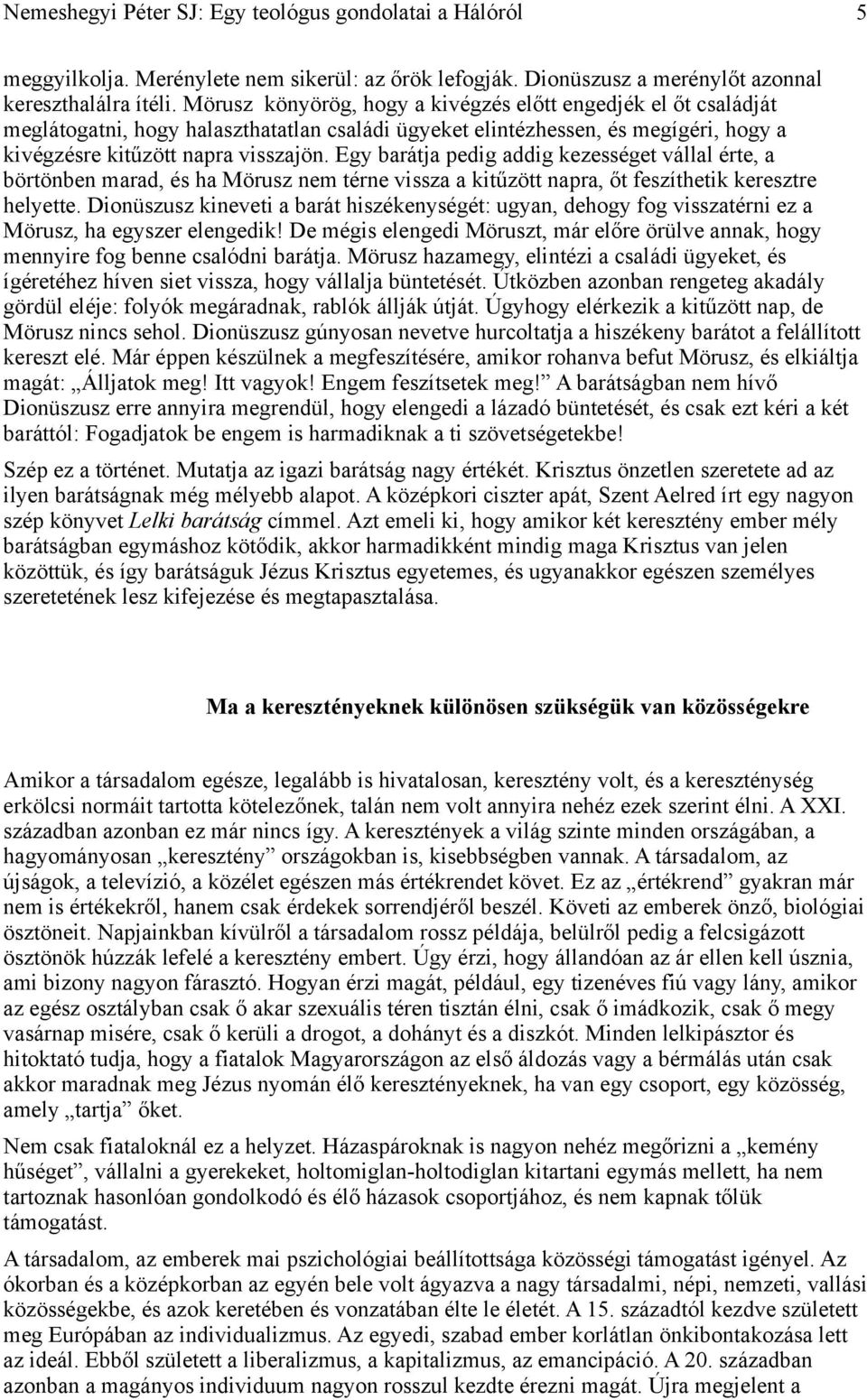 Egy barátja pedig addig kezességet vállal érte, a börtönben marad, és ha Mörusz nem térne vissza a kitűzött napra, őt feszíthetik keresztre helyette.