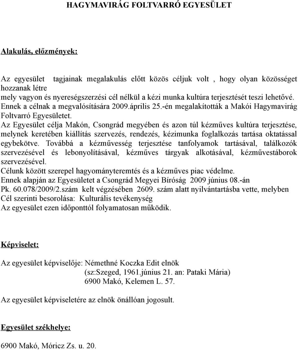 Az Egyesület célja Makón, Csongrád megyében és azon túl kézműves kultúra terjesztése, melynek keretében kiállítás szervezés, rendezés, kézimunka foglalkozás tartása oktatással egybekötve.