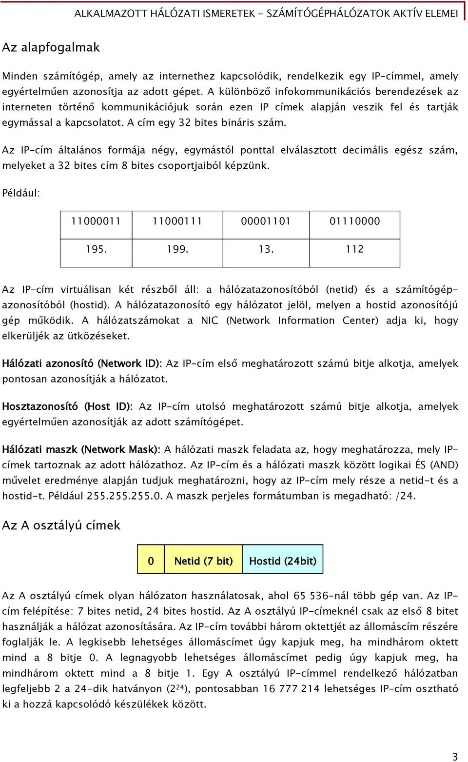 Az IP-cím általános Őormája néőy, eőymástól ponttal elválasztott decimális eőész szám, melyeket a 32 bites cím 8 bites csoportjaiból képzünk. Például: 11000011 11000111 00001101 01110000 195. 199. 13.