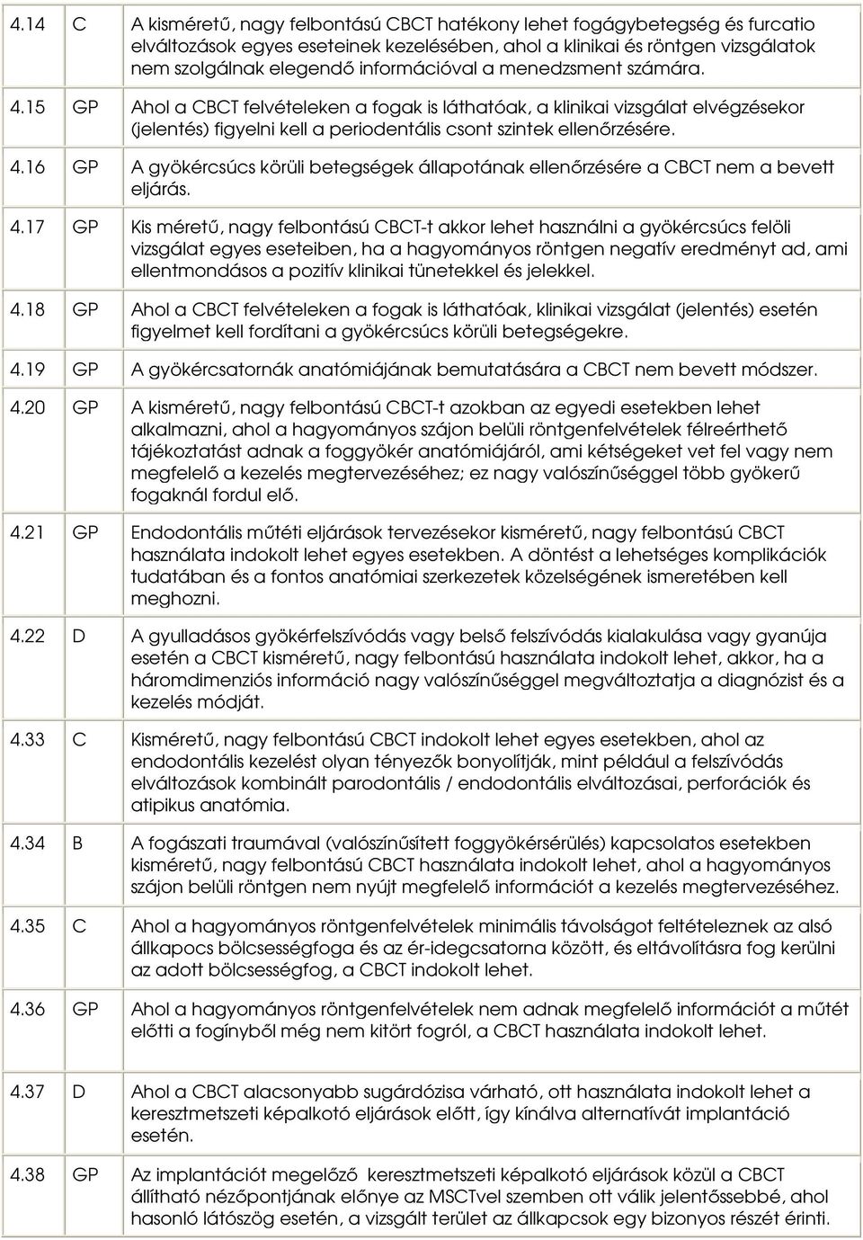 4.17 GP Kis méretű, nagy felbontású CBCT-t akkor lehet használni a gyökércsúcs felöli vizsgálat egyes eseteiben, ha a hagyományos röntgen negatív eredményt ad, ami ellentmondásos a pozitív klinikai