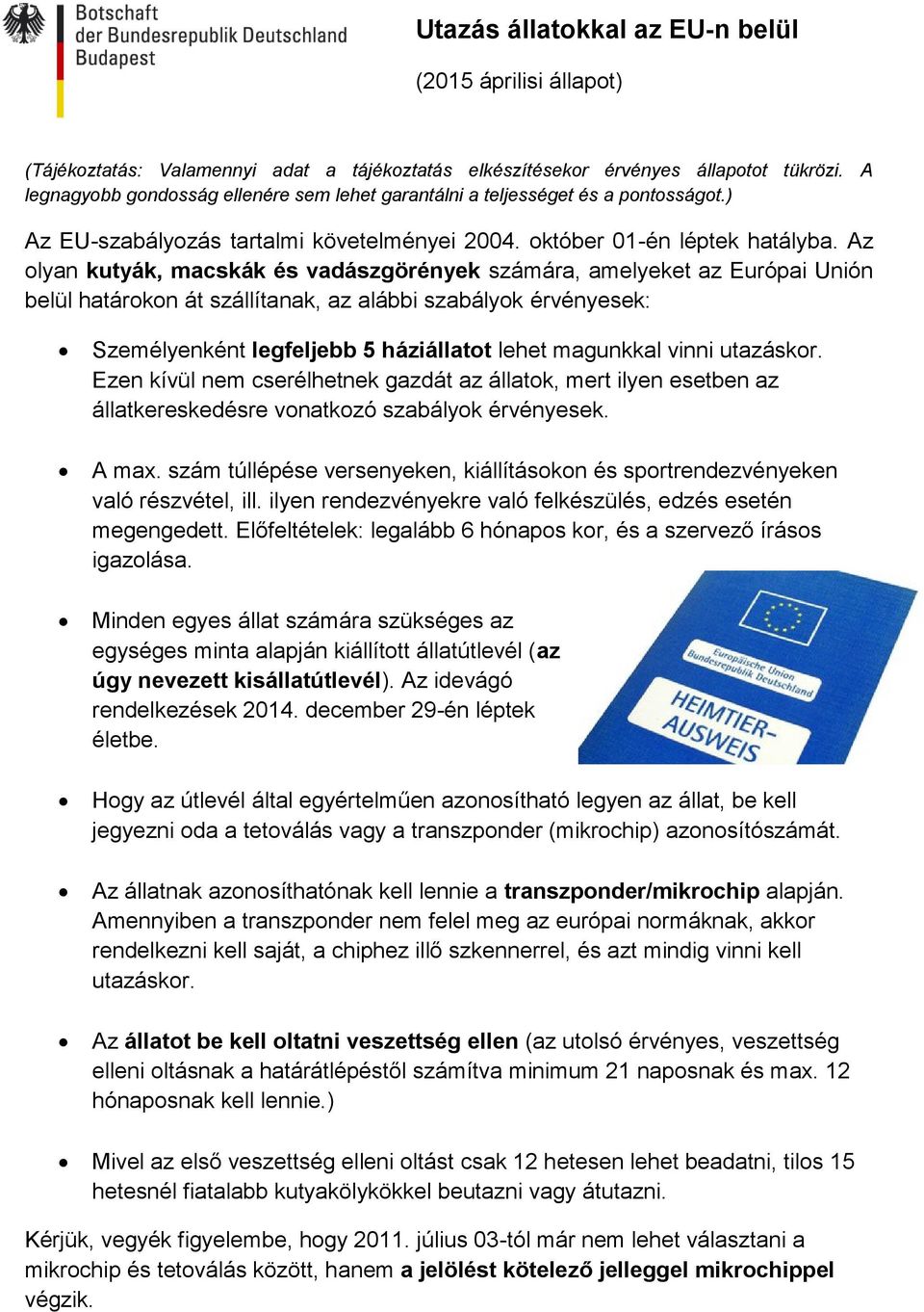 Az olyan kutyák, macskák és vadászgörények számára, amelyeket az Európai Unión belül határokon át szállítanak, az alábbi szabályok érvényesek: Személyenként legfeljebb 5 háziállatot lehet magunkkal