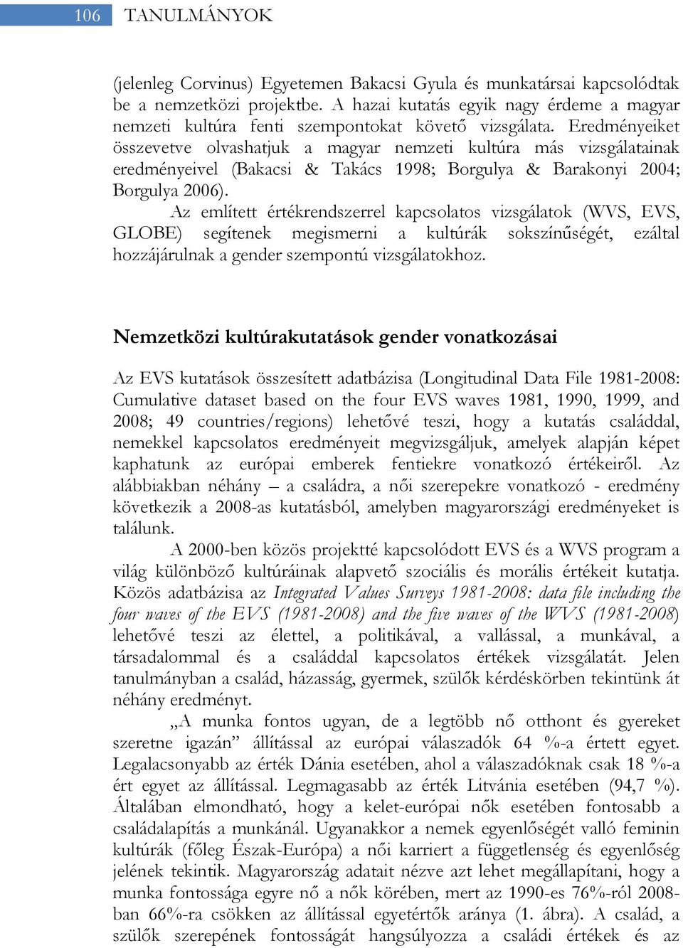 Eredményeiket összevetve olvashatjuk a magyar nemzeti kultúra más vizsgálatainak eredményeivel (Bakacsi & Takács 1998; Borgulya & Barakonyi 2004; Borgulya 2006).