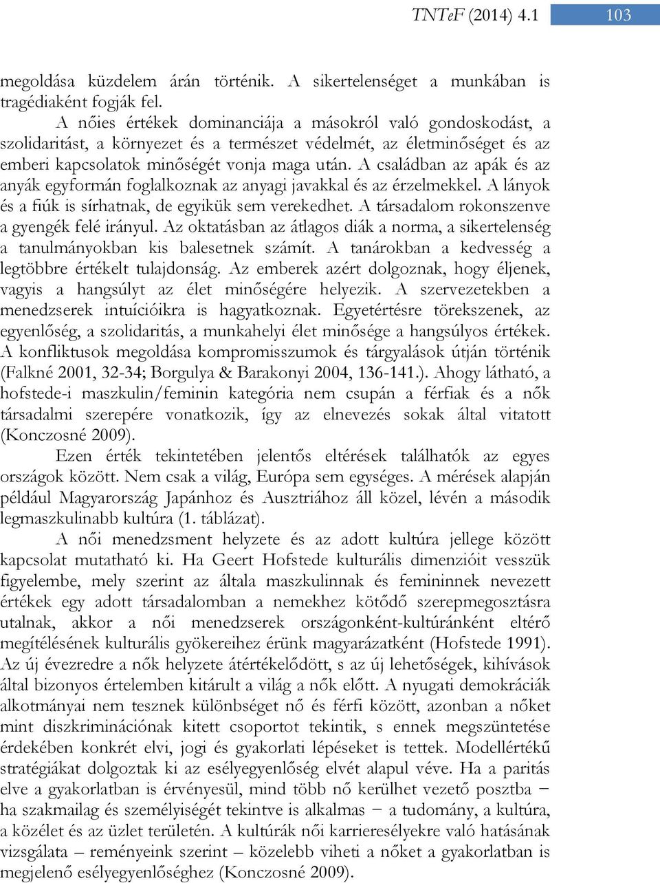 A családban az apák és az anyák egyformán foglalkoznak az anyagi javakkal és az érzelmekkel. A lányok és a fiúk is sírhatnak, de egyikük sem verekedhet.