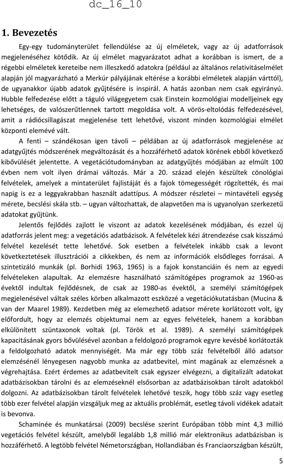 eltérése a korábbi elméletek alapján várttól), de ugyanakkor újabb adatok gyűjtésére is inspirál. A hatás azonban nem csak egyirányú.