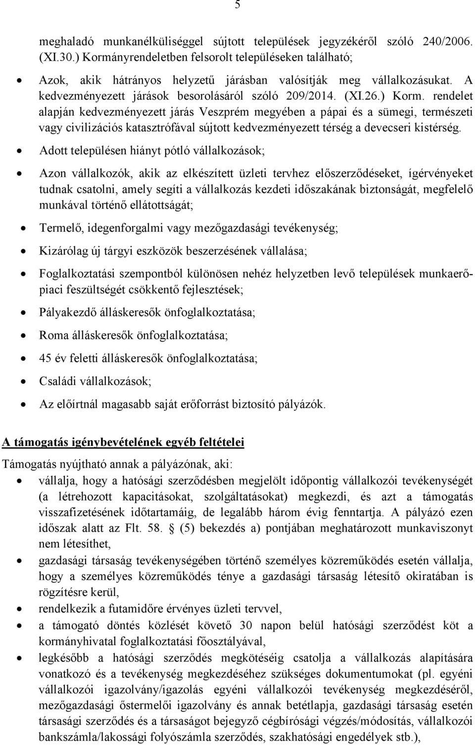 Adott településen hiányt pótló vállalkozások; Azon vállalkozók, akik az elkészített üzleti tervhez előszerződéseket, ígérvényeket tudnak csatolni, amely segíti a vállalkozás kezdeti időszakának