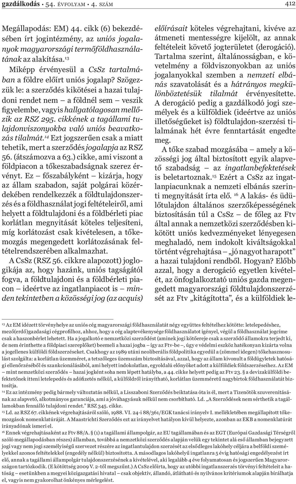 Szögezzük le: a szerződés kikötései a hazai tulajdoni rendet nem a földnél sem veszik figyelembe, vagyis hallgatólagosan mellőzik az RSZ 295.