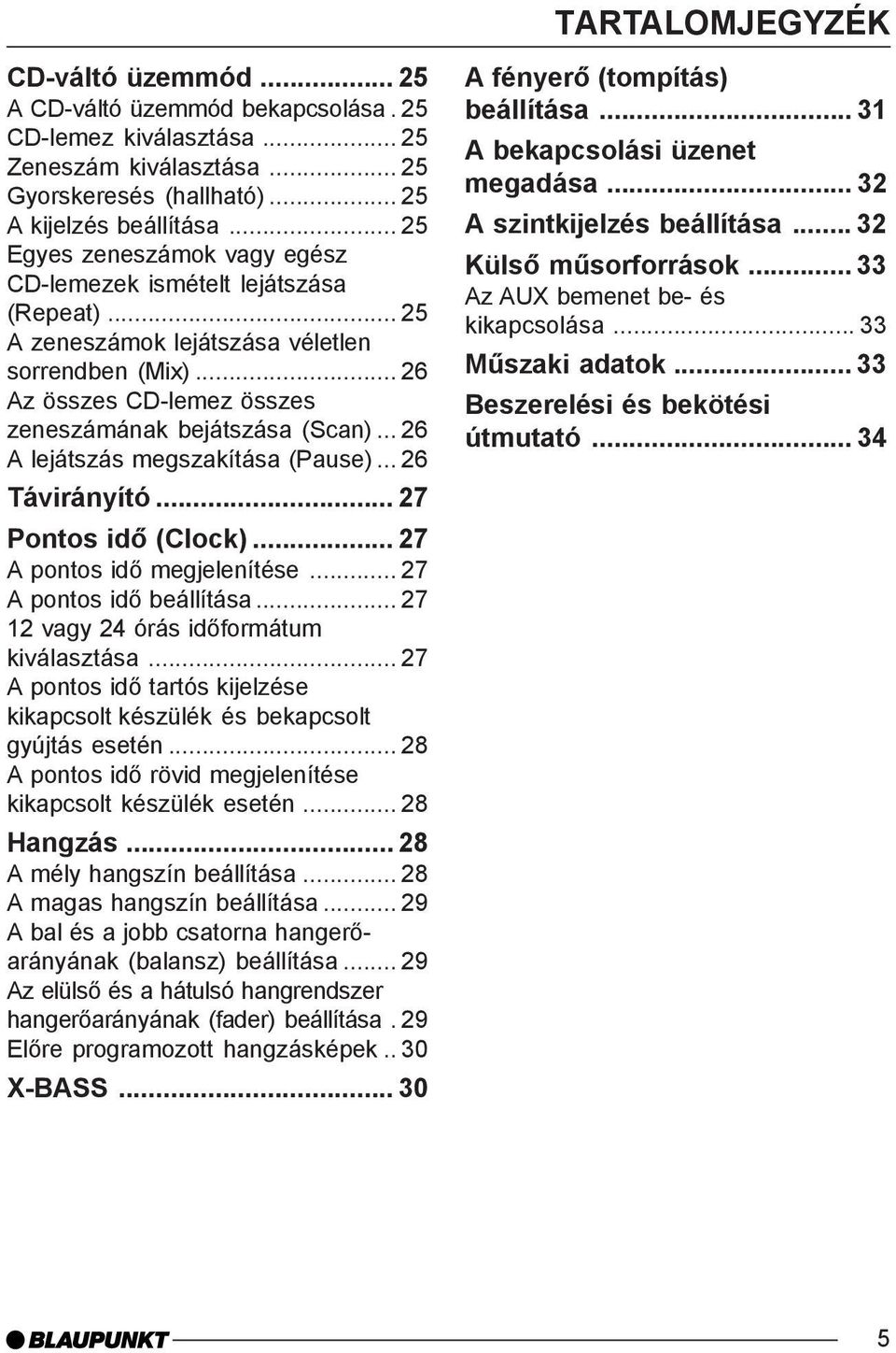 .. 26 A lejátszás megszakítása (Pause)... 26 Távirányító... 27 Pontos idõ (Clock)... 27 A pontos idõ megjelenítése... 27 A pontos idõ beállítása... 27 12 vagy 24 órás idõformátum kiválasztása.