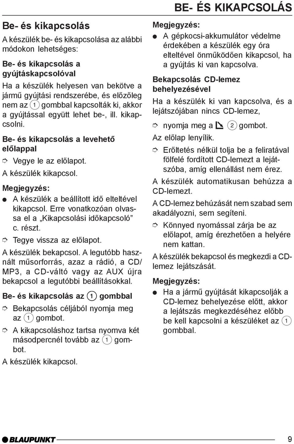 A készülék a beállított idõ elteltével kikapcsol. Erre vonatkozóan olvassa el a Kikapcsolási idõkapcsoló c. részt. Tegye vissza az elõlapot. A készülék bekapcsol.