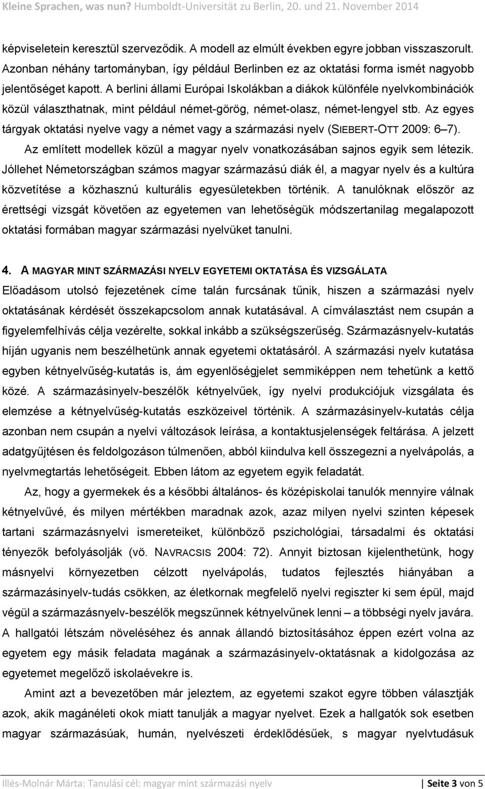 Az egyes tárgyak oktatási nyelve vagy a német vagy a származási nyelv (SIEBERT-OTT 2009: 6 7). Az említett modellek közül a magyar nyelv vonatkozásában sajnos egyik sem létezik.