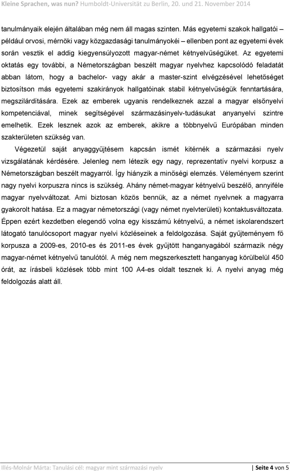 Az egyetemi oktatás egy további, a Németországban beszélt magyar nyelvhez kapcsolódó feladatát abban látom, hogy a bachelor- vagy akár a master-szint elvégzésével lehetőséget biztosítson más egyetemi