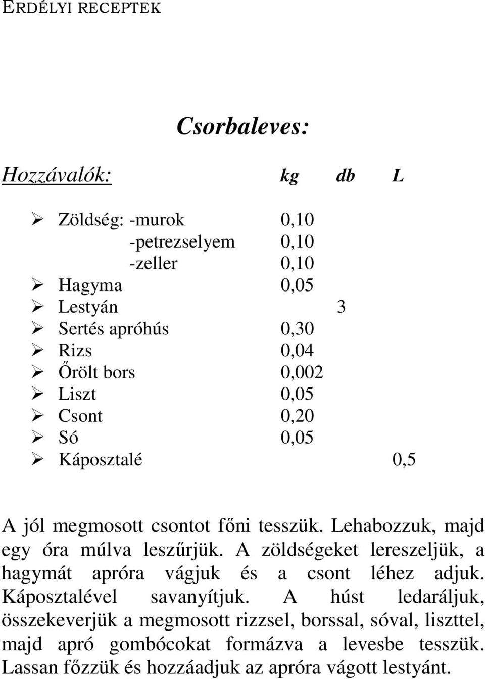 A zöldségeket lereszeljük, a hagymát apróra vágjuk és a csont léhez adjuk. Káposztalével savanyítjuk.