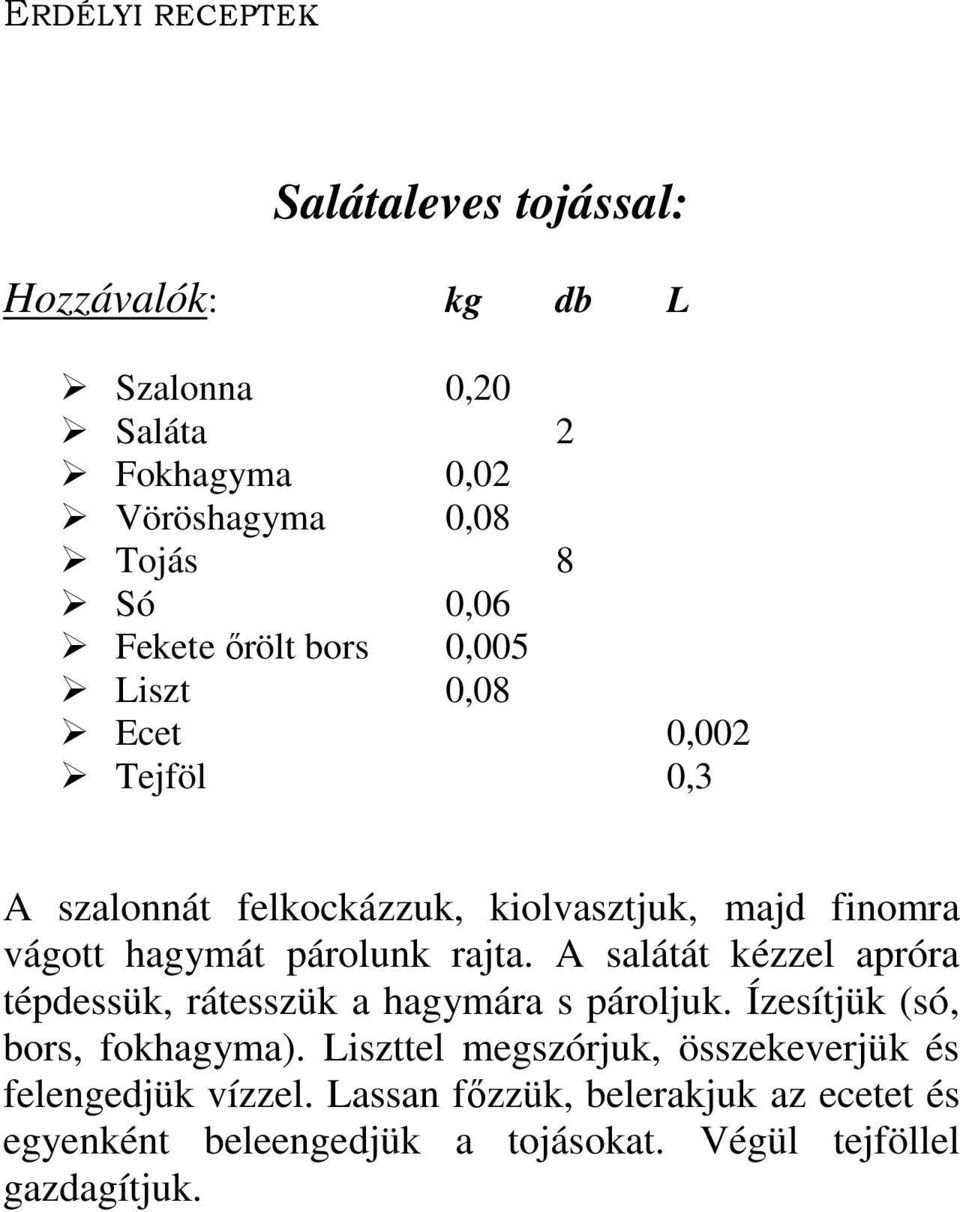 A salátát kézzel apróra tépdessük, rátesszük a hagymára s pároljuk. Ízesítjük (só, bors, fokhagyma).