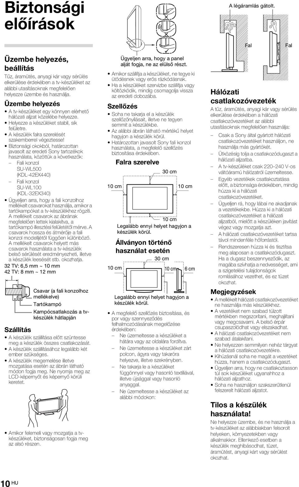 Üzembe helyezés A tv-készüléket egy könnyen elérhető hálózati aljzat közelébe helyezze. Helyezze a készüléket stabil, sík felületre. A készülék falra szerelését szakemberrel végeztesse!