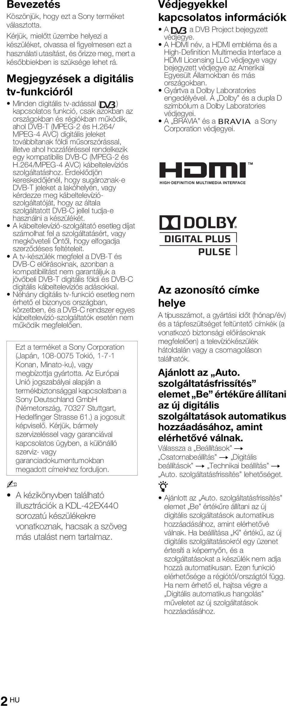 Megjegyzések a digitális tv-funkcióról Minden digitális tv-adással ( ) kapcsolatos funkció, csak azokban az országokban és régiókban működik, ahol DVB-T (MPEG-2 és H.