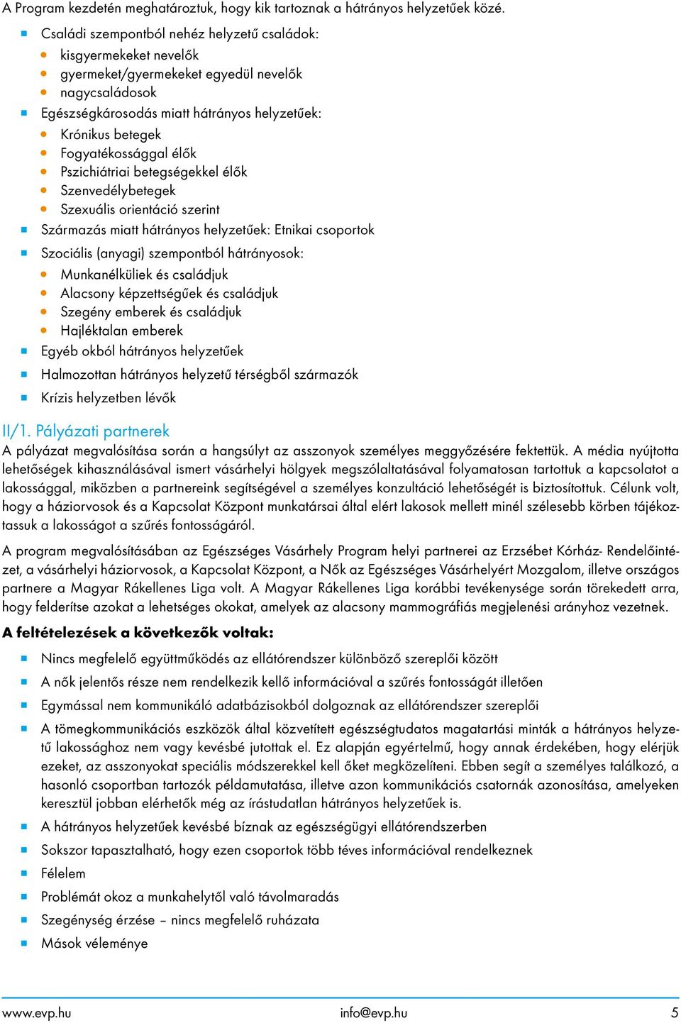 Fogyatékossággal élők Pszichiátriai betegségekkel élők Szenvedélybetegek Szexuális orientáció szerint Származás miatt hátrányos helyzetűek: Etnikai csoportok Szociális (anyagi) szempontból