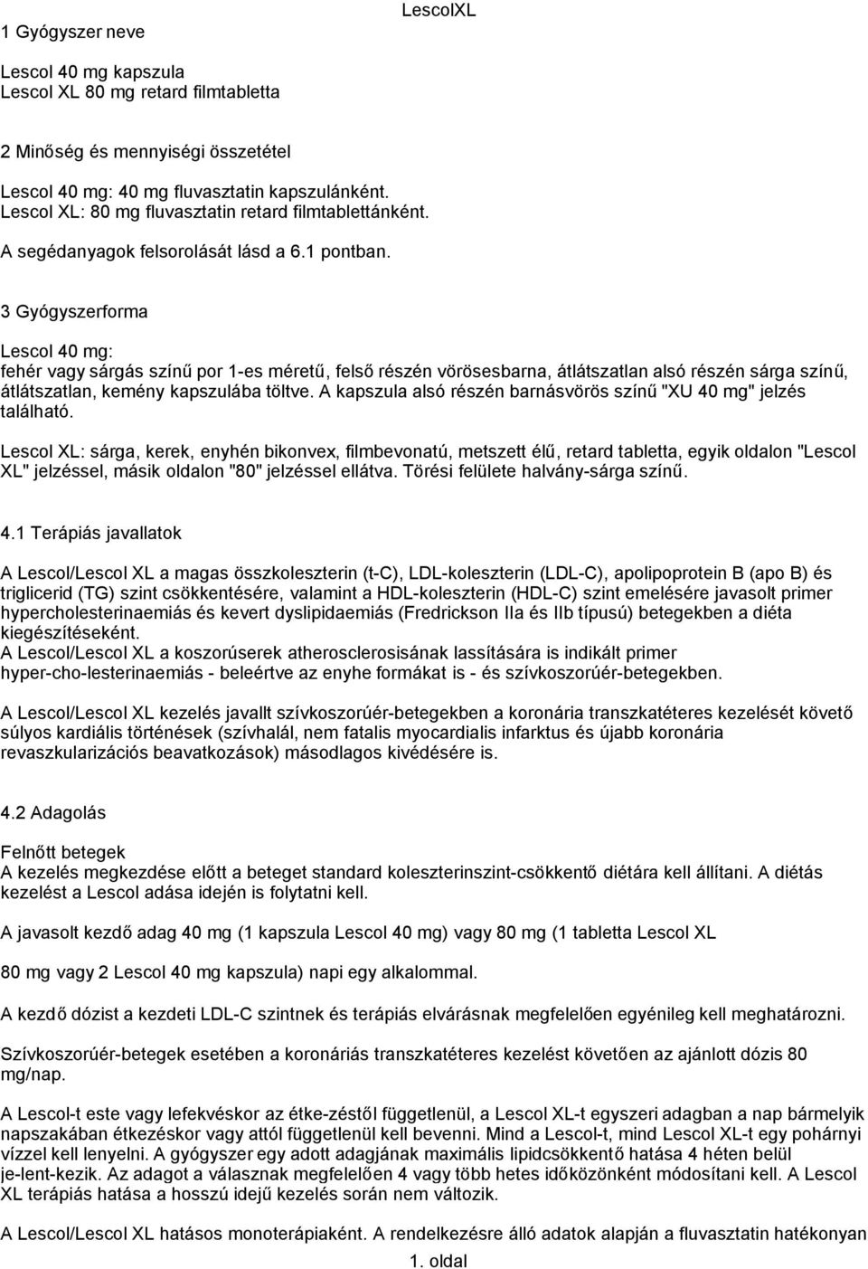 3 Gyógyszerforma Lescol 40 mg: fehér vagy sárgás színűpor 1-es méretű, felsőrészén vörösesbarna, átlátszatlan alsó részén sárga színű, átlátszatlan, kemény kapszulába töltve.