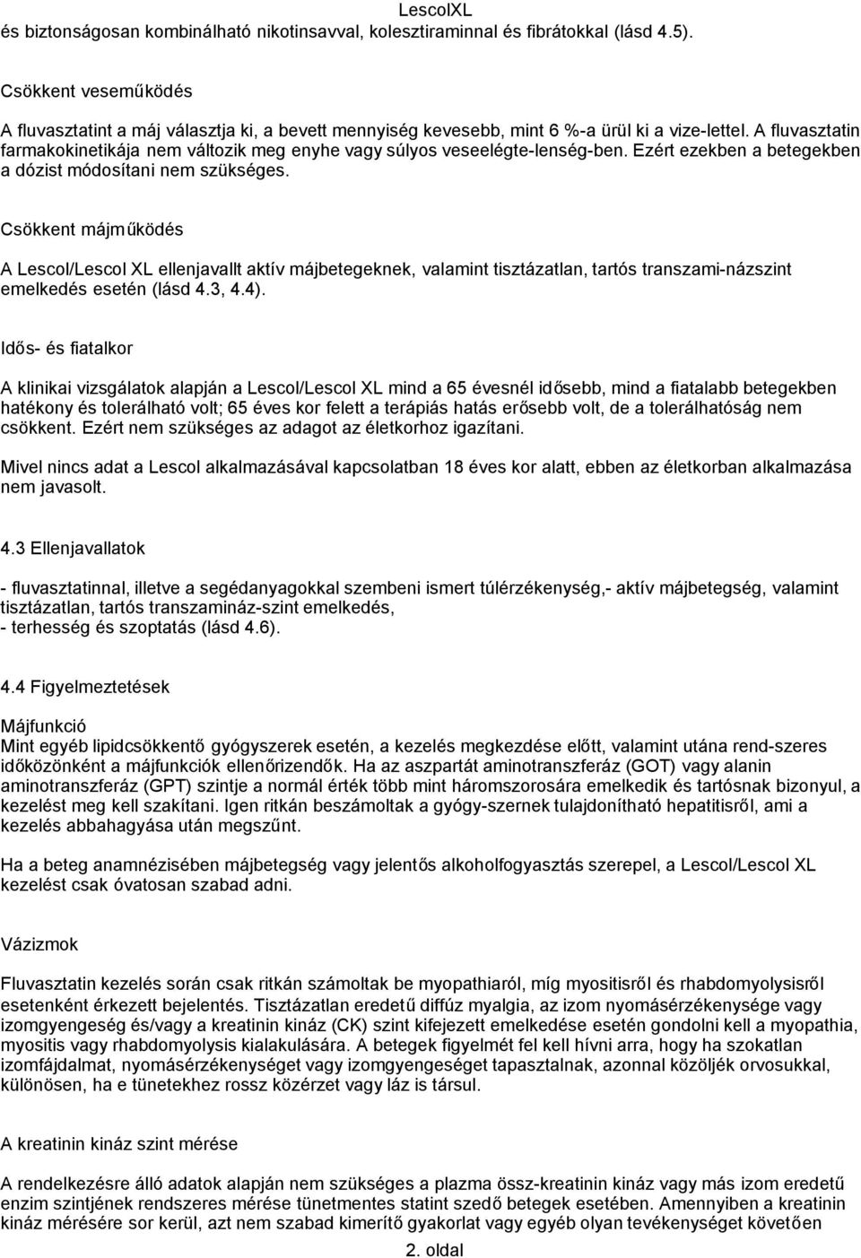 A fluvasztatin farmakokinetikája nem változik meg enyhe vagy súlyos veseelégte lenség ben. Ezért ezekben a betegekben a dózist módosítani nem szükséges.