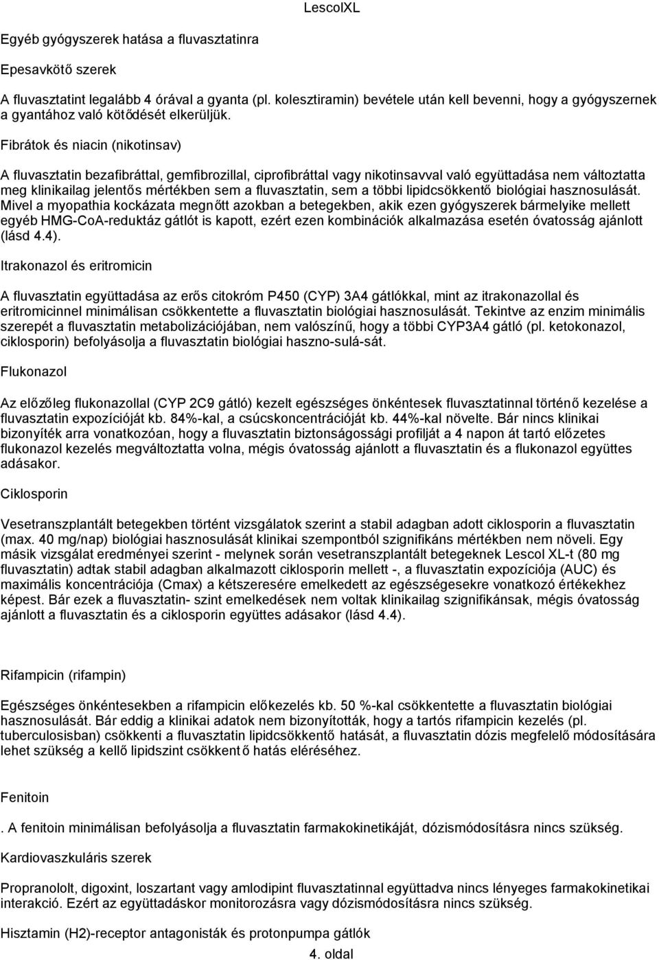 Fibrátok és niacin (nikotinsav) A fluvasztatin bezafibráttal, gemfibrozillal, ciprofibráttal vagy nikotinsavval való együttadása nem változtatta meg klinikailag jelentős mértékben sem a fluvasztatin,
