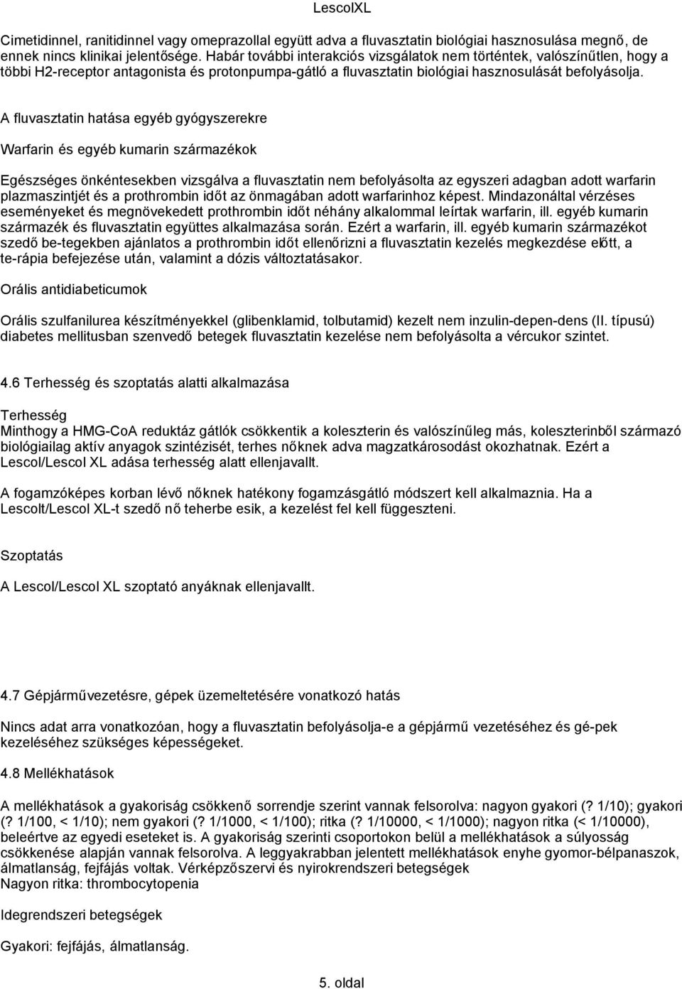 A fluvasztatin hatása egyéb gyógyszerekre Warfarin és egyéb kumarin származékok Egészséges önkéntesekben vizsgálva a fluvasztatin nem befolyásolta az egyszeri adagban adott warfarin plazmaszintjét és