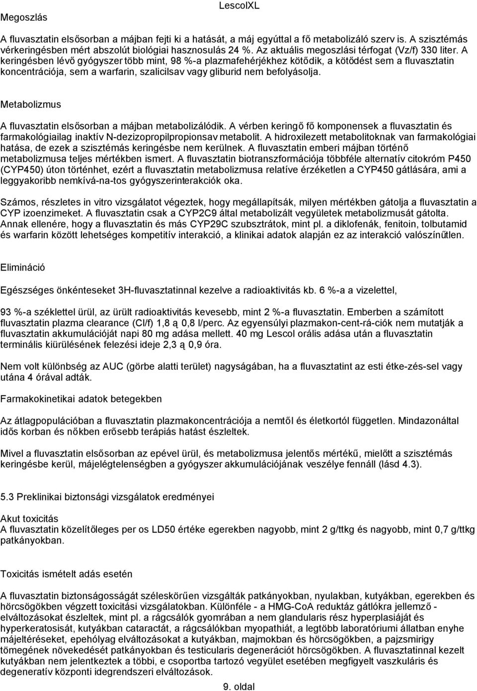 A keringésben lévőgyógyszer több mint, 98 %-a plazmafehérjékhez kötődik, a kötődést sem a fluvasztatin koncentrációja, sem a warfarin, szalicilsav vagy gliburid nem befolyásolja.