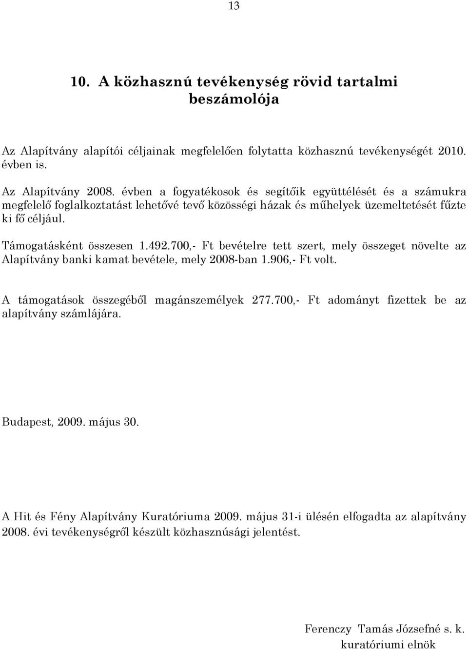 700,- Ft bevételre tett szert, mely összeget növelte az Alapítvány banki kamat bevétele, mely 2008-ban 1.906,- Ft volt. A támogatások összegéből magánszemélyek 277.