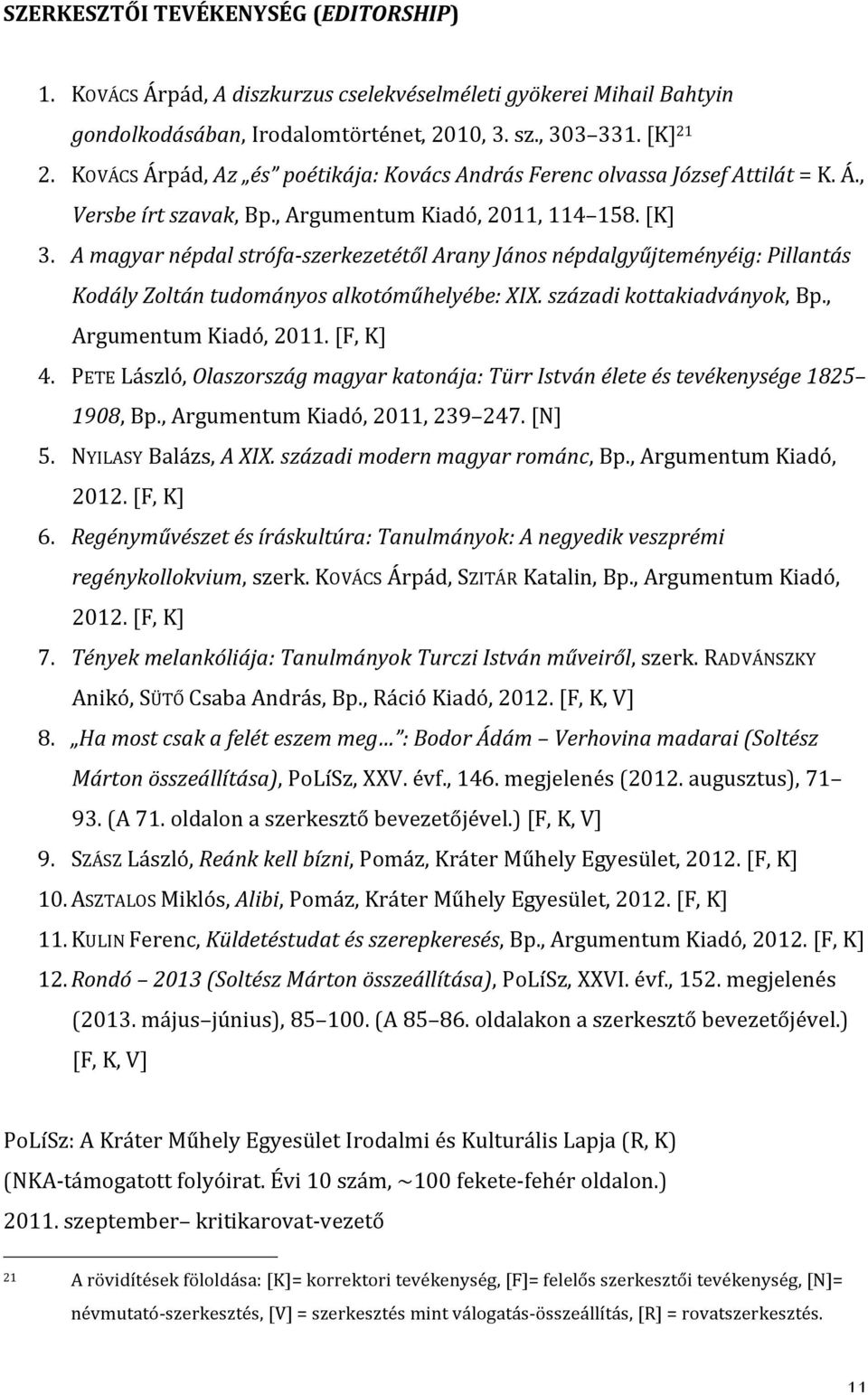 A magyar népdal strófa- szerkezetétől Arany János népdalgyűjteményéig: Pillantás Kodály Zoltán tudományos alkotóműhelyébe: XIX. századi kottakiadványok, Bp., Argumentum Kiadó, 2011. [F, K] 4.
