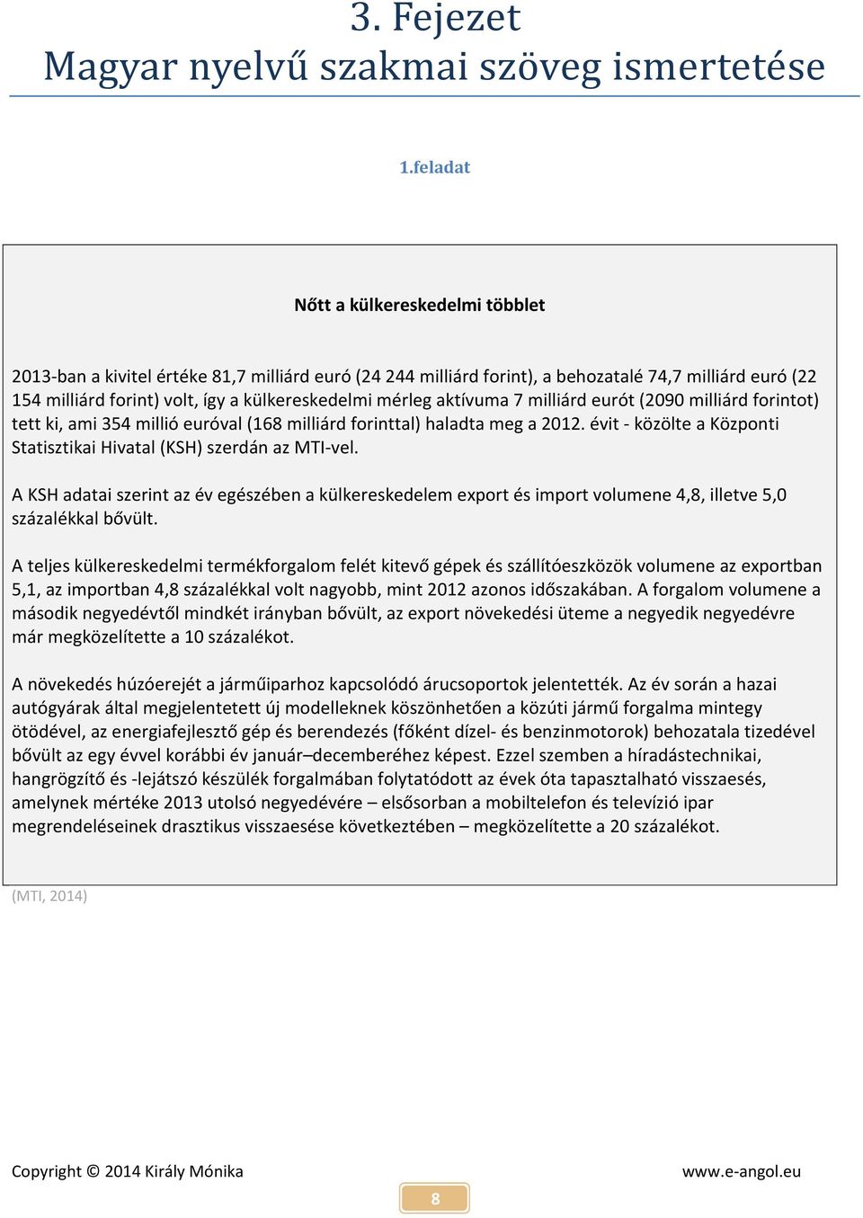 mérleg aktívuma 7 milliárd eurót (2090 milliárd forintot) tett ki, ami 354 millió euróval (168 milliárd forinttal) haladta meg a 2012.