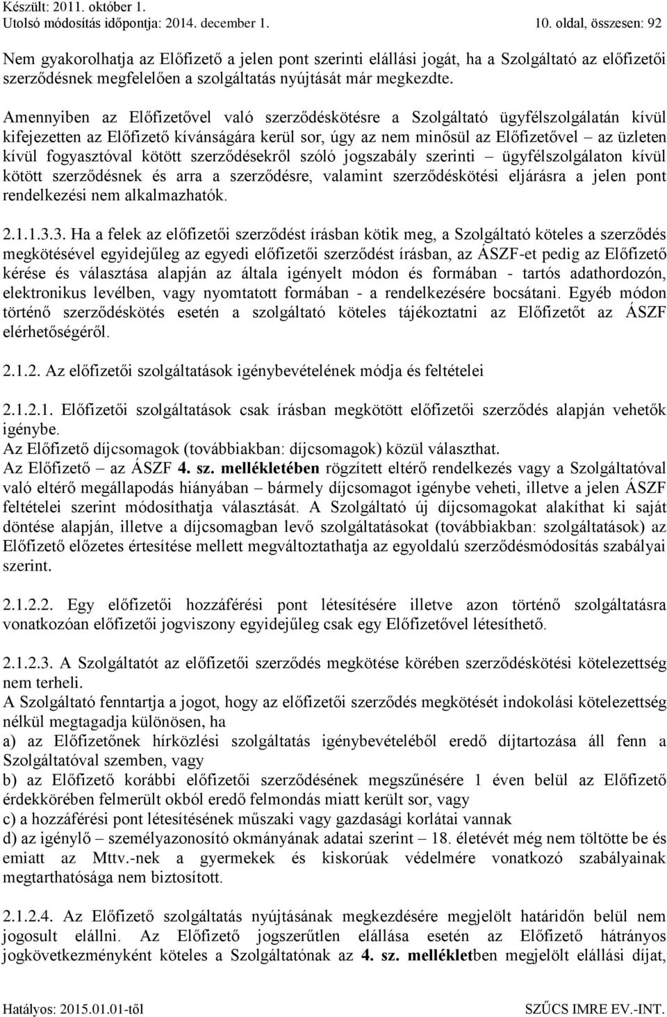 Amennyiben az Előfizetővel való szerződéskötésre a Szolgáltató ügyfélszolgálatán kívül kifejezetten az Előfizető kívánságára kerül sor, úgy az nem minősül az Előfizetővel az üzleten kívül