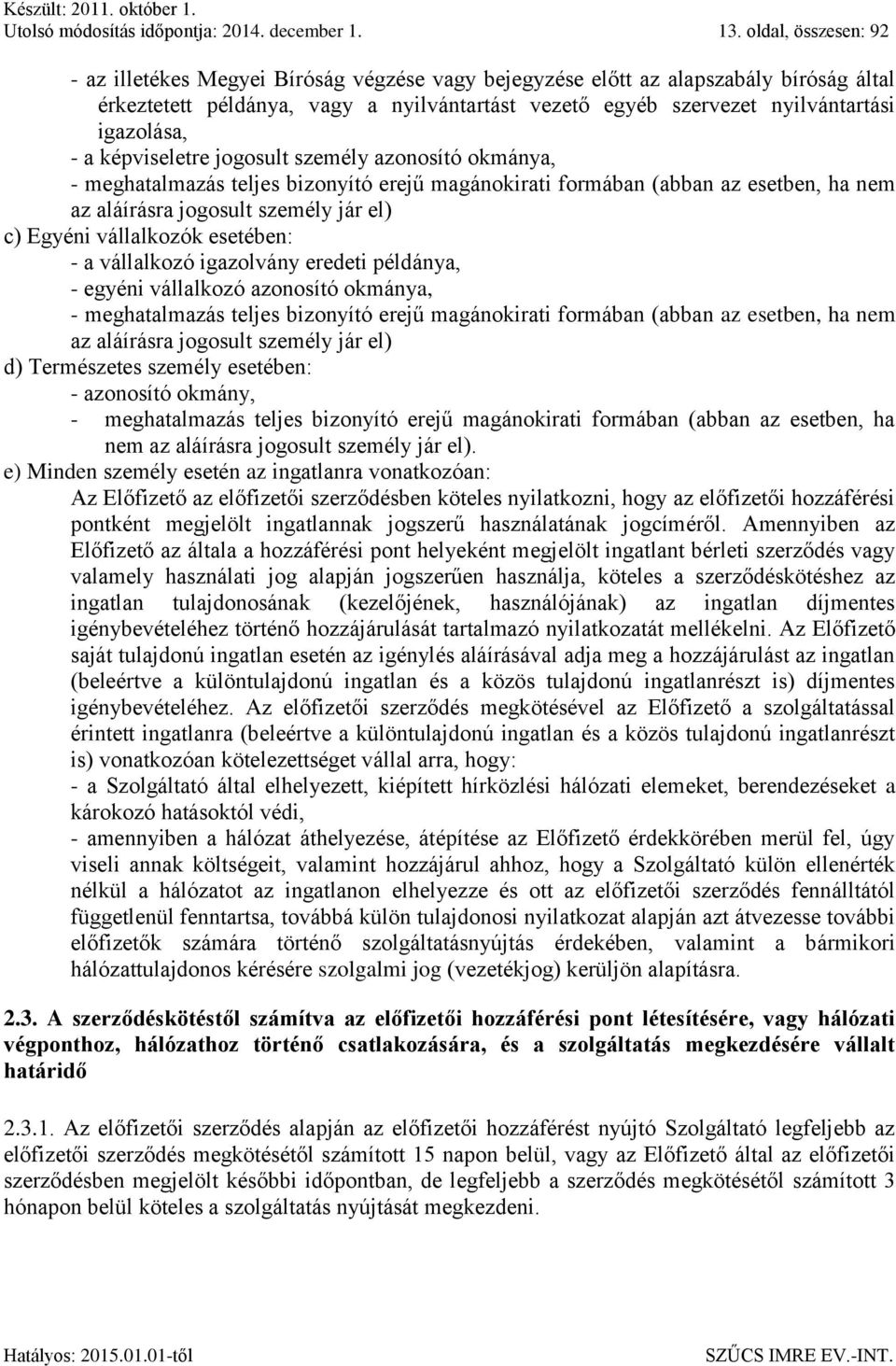 igazolása, - a képviseletre jogosult személy azonosító okmánya, - meghatalmazás teljes bizonyító erejű magánokirati formában (abban az esetben, ha nem az aláírásra jogosult személy jár el) c) Egyéni