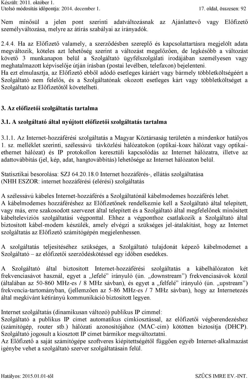 4. Ha az Előfizető valamely, a szerződésben szereplő és kapcsolattartásra megjelölt adata megváltozik, köteles azt lehetőség szerint a változást megelőzően, de legkésőbb a változást követő 3