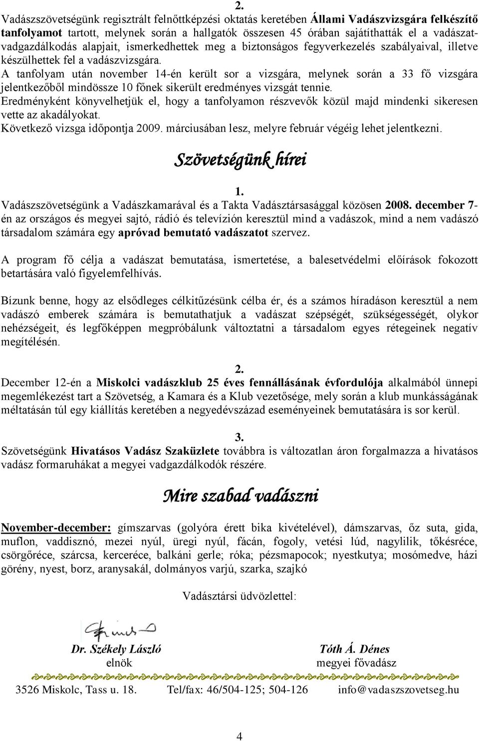 A tanfolyam után november 14-én került sor a vizsgára, melynek során a 33 fő vizsgára jelentkezőből mindössze 10 főnek sikerült eredményes vizsgát tennie.