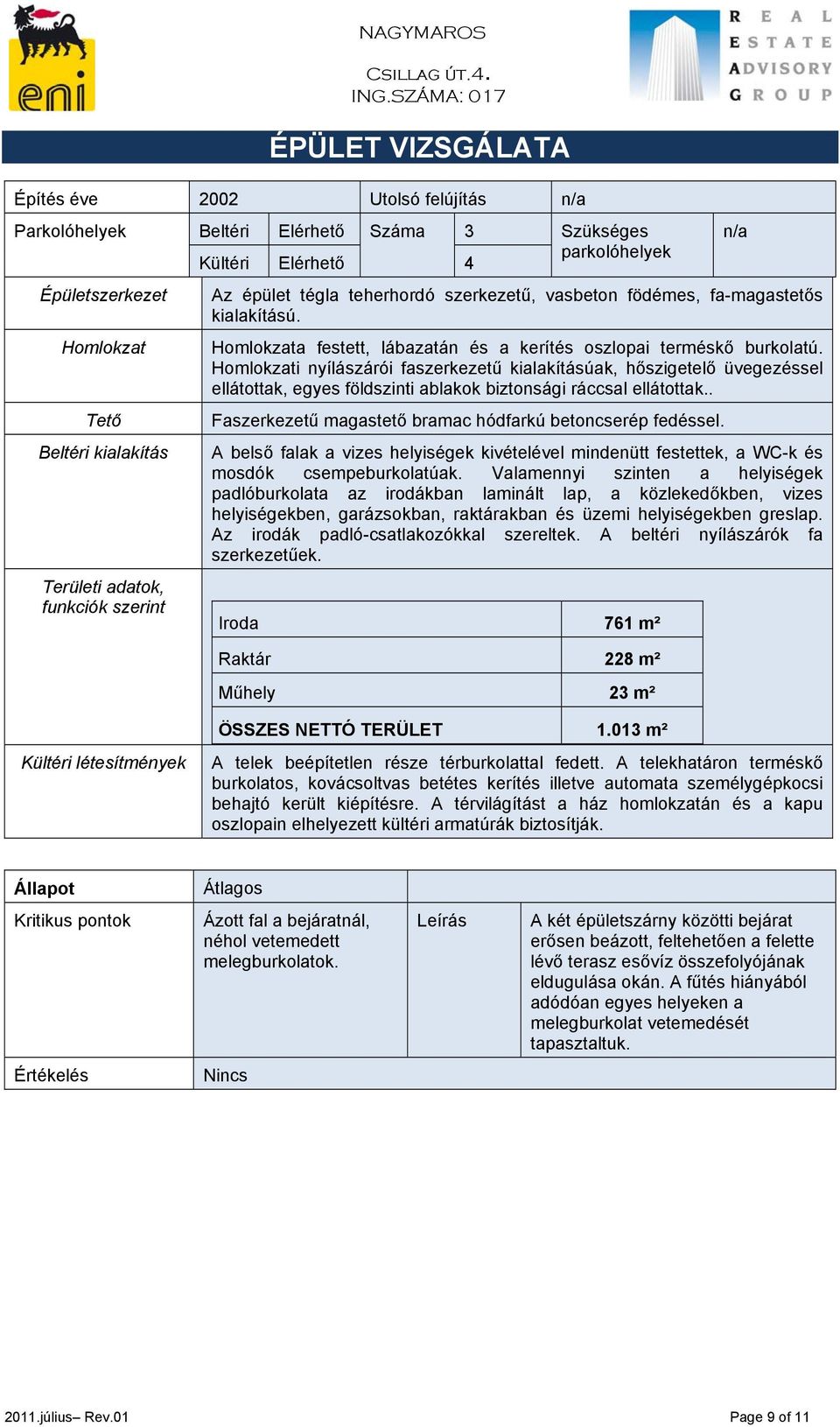 Homlokzati nyílászárói faszerkezetű kialakításúak, hőszigetelő üvegezéssel ellátottak, egyes földszinti ablakok biztonsági ráccsal ellátottak.