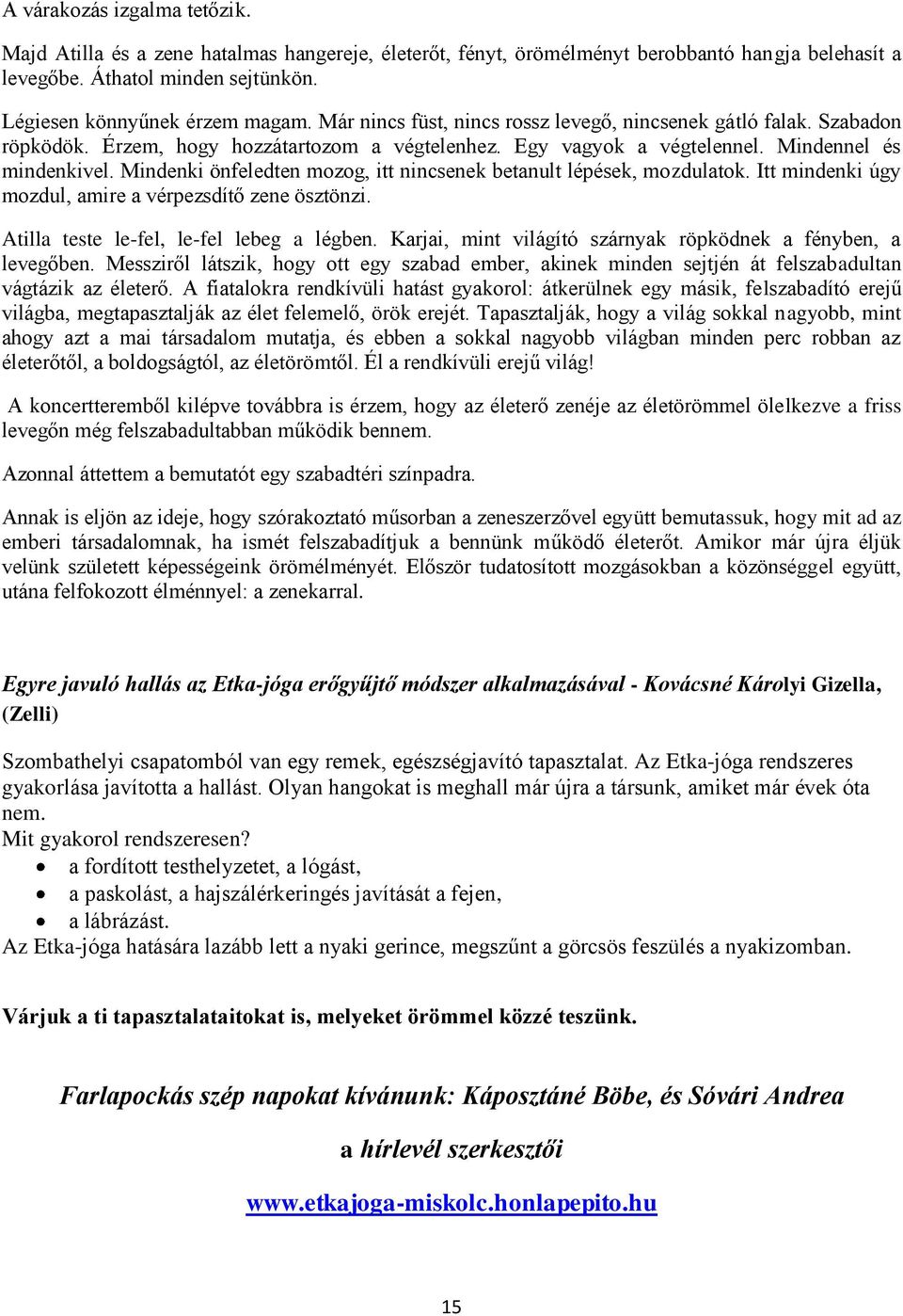 Mindenki önfeledten mozog, itt nincsenek betanult lépések, mozdulatok. Itt mindenki úgy mozdul, amire a vérpezsdítő zene ösztönzi. Atilla teste le-fel, le-fel lebeg a légben.