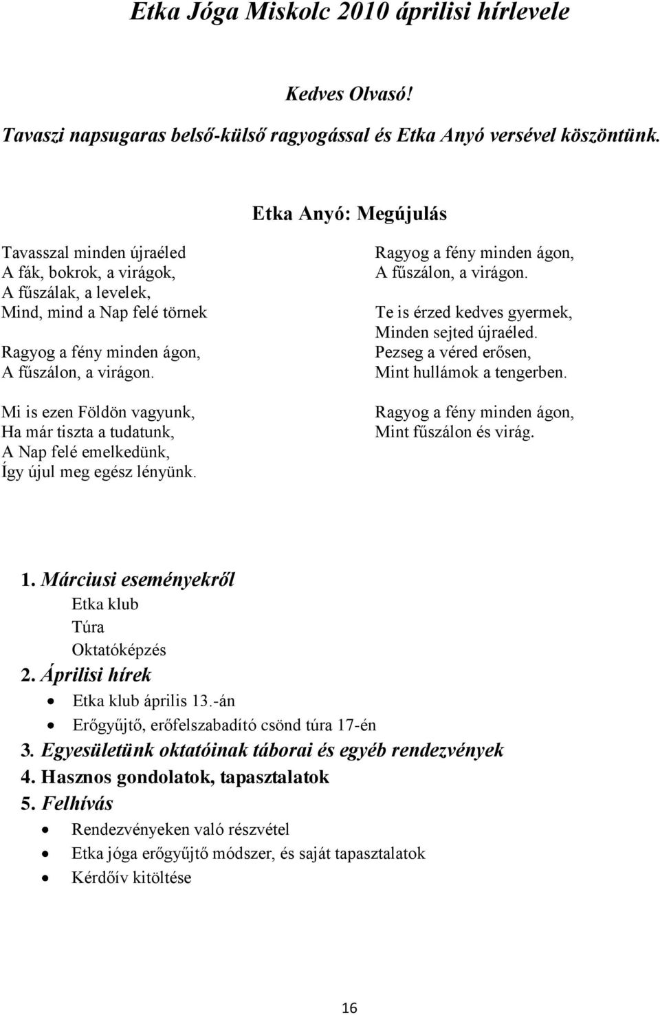 Mi is ezen Földön vagyunk, Ha már tiszta a tudatunk, A Nap felé emelkedünk, Így újul meg egész lényünk. Ragyog a fény minden ágon, A fűszálon, a virágon.
