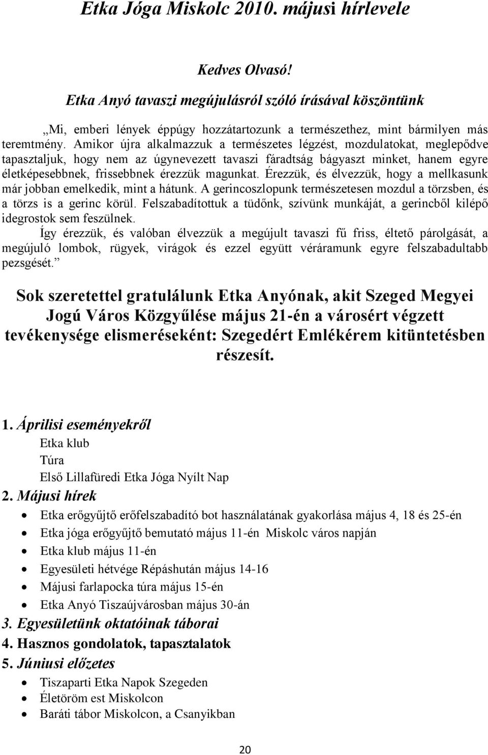magunkat. Érezzük, és élvezzük, hogy a mellkasunk már jobban emelkedik, mint a hátunk. A gerincoszlopunk természetesen mozdul a törzsben, és a törzs is a gerinc körül.