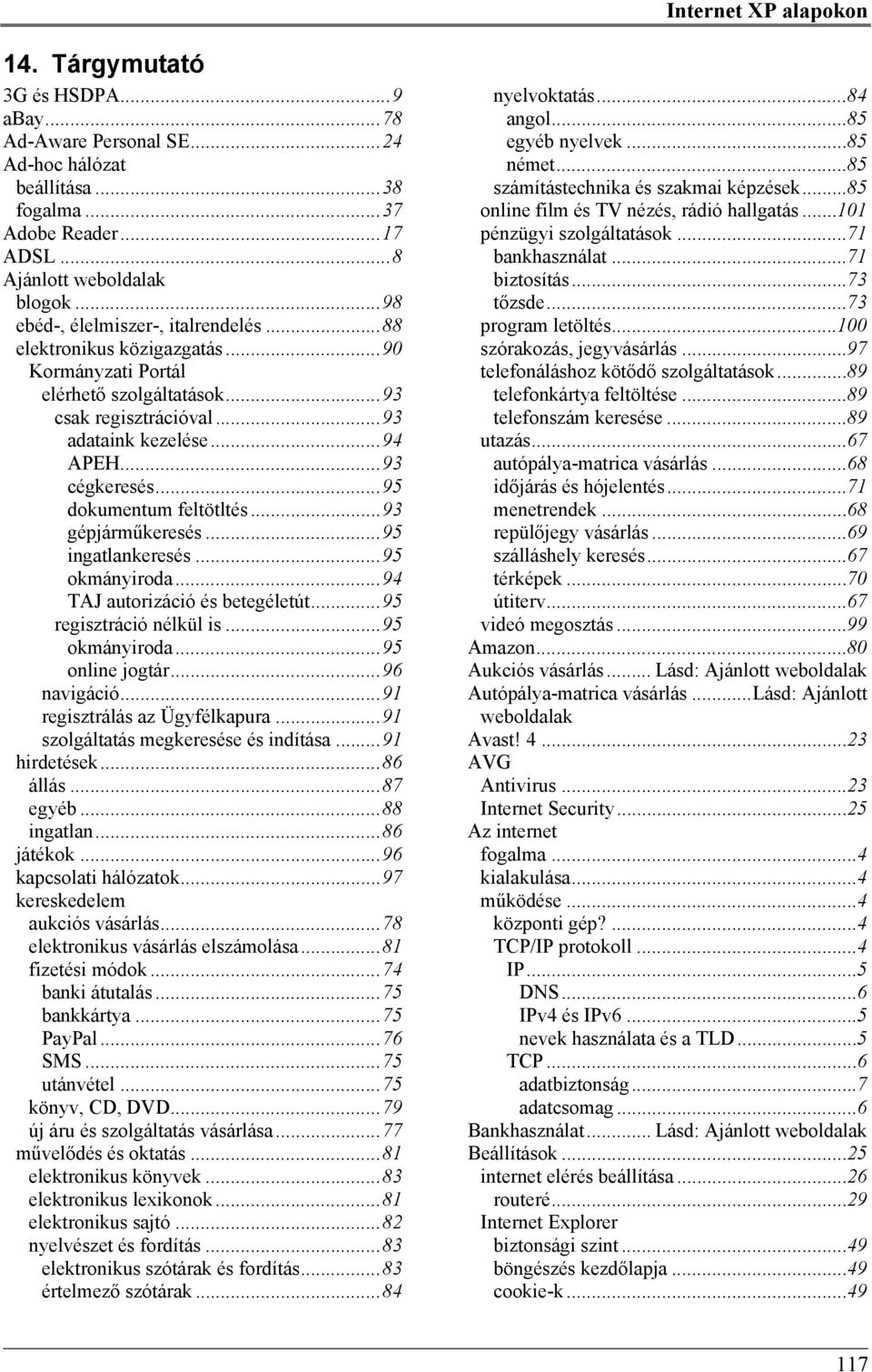 ..95 dokumentum feltötltés...93 gépjárműkeresés...95 ingatlankeresés...95 okmányiroda...94 TAJ autorizáció és betegéletút...95 regisztráció nélkül is...95 okmányiroda...95 online jogtár...96 navigáció.