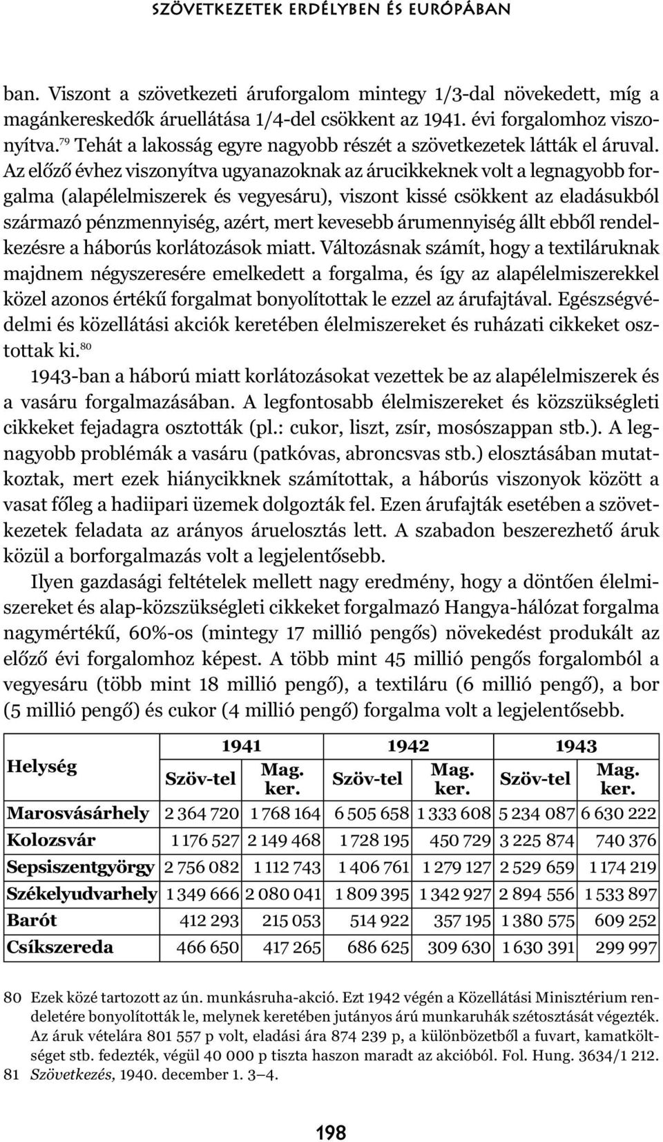 Az elõzõ évhez viszonyítva ugyanazoknak az árucikkeknek volt a legnagyobb forgalma (alapélelmiszerek és vegyesáru), viszont kissé csökkent az eladásukból származó pénzmennyiség, azért, mert kevesebb